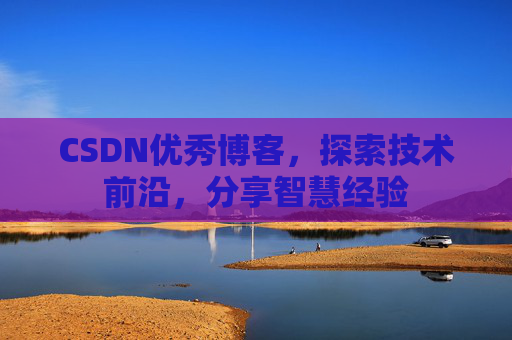 CSDN优秀博客,探索技术前沿,分享智慧经验